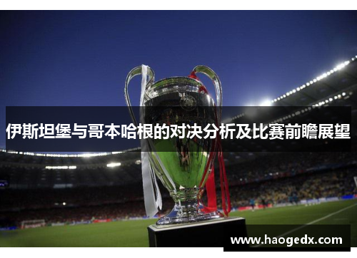伊斯坦堡与哥本哈根的对决分析及比赛前瞻展望
