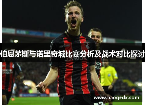 伯恩茅斯与诺里奇城比赛分析及战术对比探讨