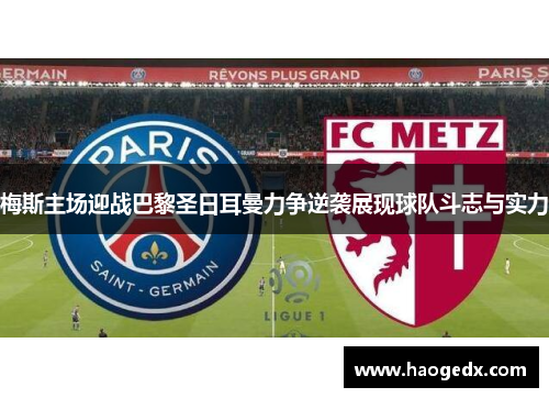 梅斯主场迎战巴黎圣日耳曼力争逆袭展现球队斗志与实力