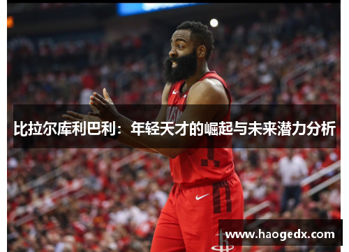 比拉尔库利巴利：年轻天才的崛起与未来潜力分析